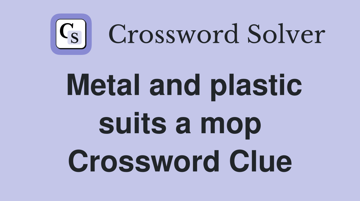 Metal and plastic suits a mop Crossword Clue Answers Crossword Solver